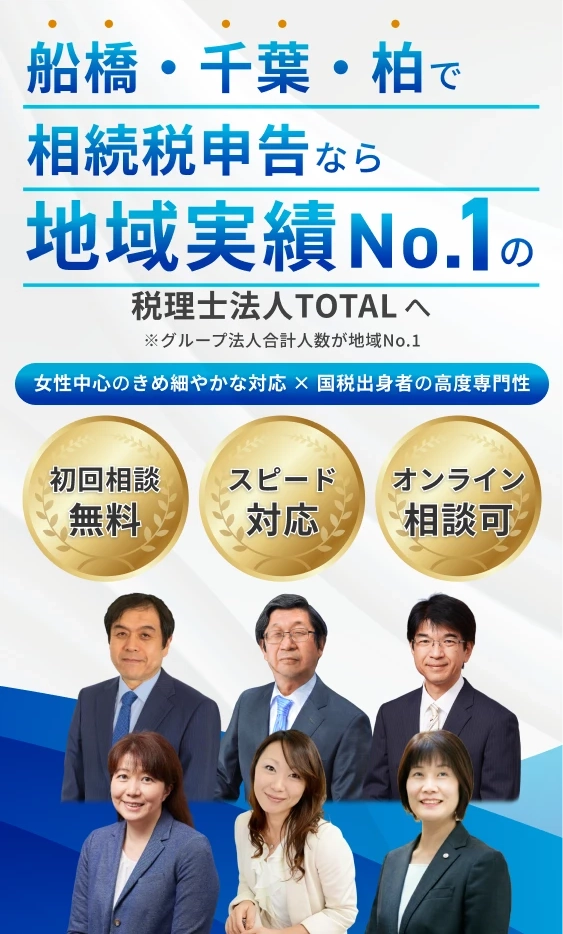 TOTAL Group 税理士法人 TOTAL。船橋で相続税申告なら地域実績No.1の税理士法人TOTAL へ。※グループ法人合計人数が地域No.1。女性中心のきめ細やかな対応 × 国税出身者の高度専門性。初回相談無料。スピード対応。オンライン相談可